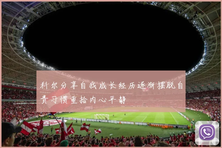 科尔分享自我成长经历逐渐摆脱自责习惯重拾内心平静