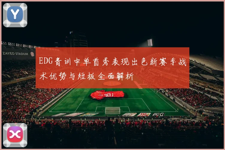 EDG青训中单首秀表现出色新赛季战术优势与短板全面解析