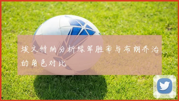 埃文特纳分析绿军胜率与布朗乔治的角色对比