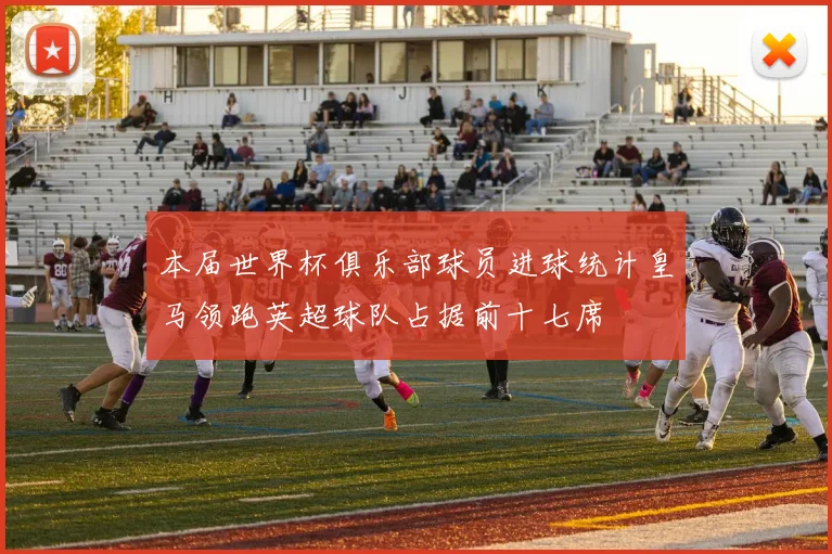 本届世界杯俱乐部球员进球统计皇马领跑英超球队占据前十七席