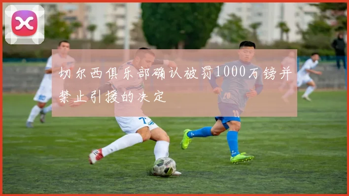 切尔西俱乐部确认被罚1000万镑并禁止引援的决定