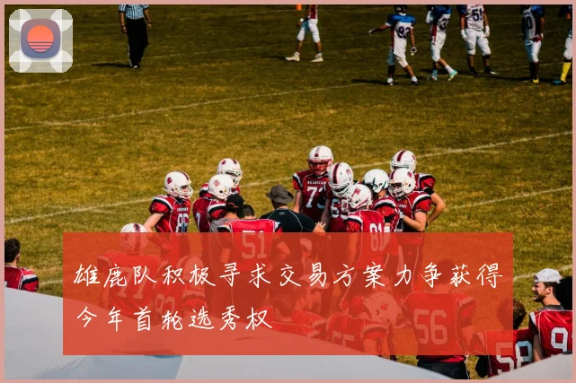 雄鹿队积极寻求交易方案力争获得今年首轮选秀权