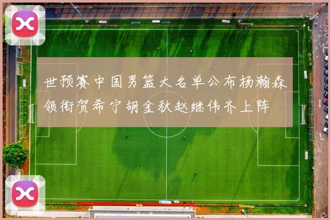 世预赛中国男篮大名单公布杨瀚森领衔贺希宁胡金秋赵继伟齐上阵