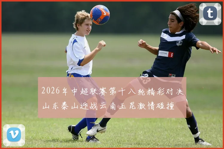 2026年中超联赛第十八轮精彩对决山东泰山迎战云南玉昆激情碰撞